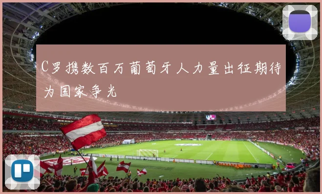 C罗携数百万葡萄牙人力量出征期待为国家争光