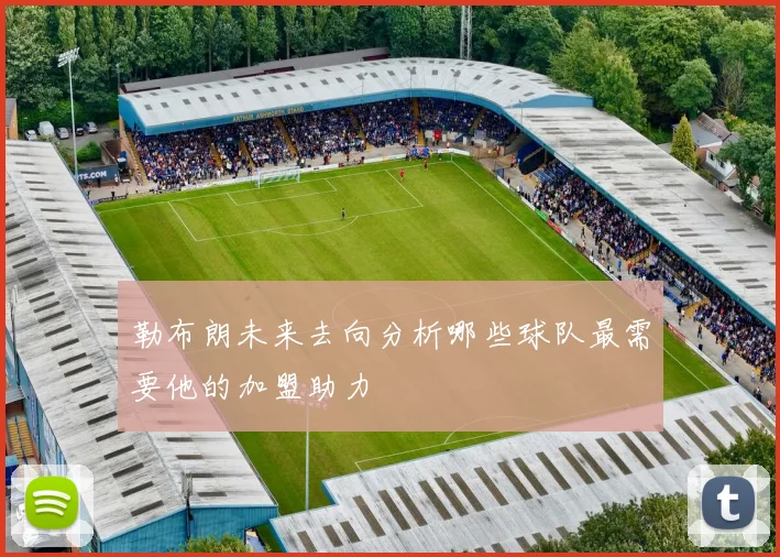 勒布朗未来去向分析哪些球队最需要他的加盟助力