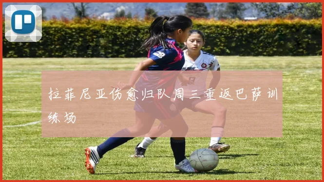 拉菲尼亚伤愈归队周三重返巴萨训练场