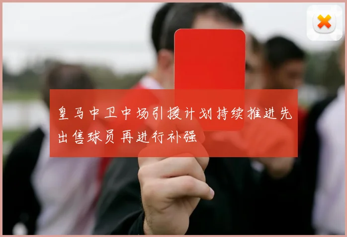 皇马中卫中场引援计划持续推进先出售球员再进行补强