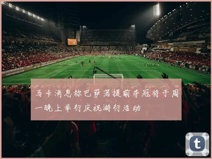 马卡消息称巴萨若提前夺冠将于周一晚上举行庆祝游行活动