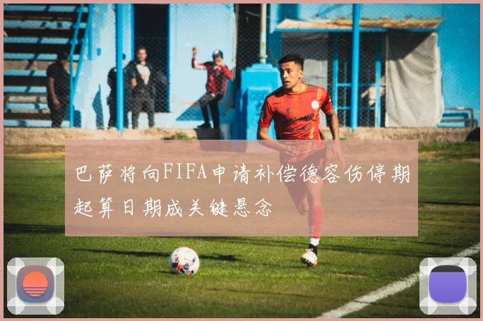 巴萨将向FIFA申请补偿德容伤停期起算日期成关键悬念