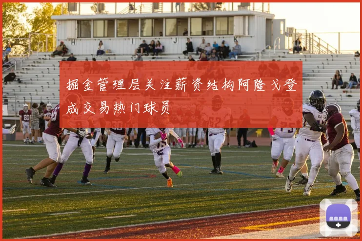 掘金管理层关注薪资结构阿隆戈登成交易热门球员