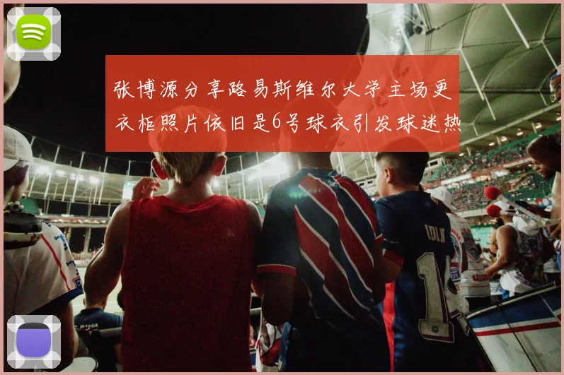 张博源分享路易斯维尔大学主场更衣柜照片依旧是6号球衣引发球迷热议